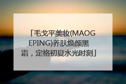 毛戈平美妆(MAOGEPING)养肤焕颜黑霜，定格初夏水光时刻