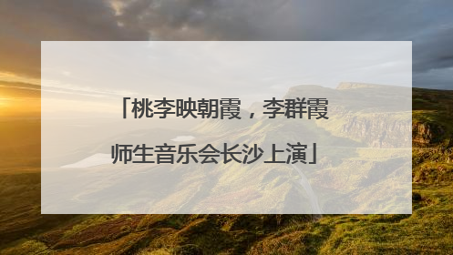 桃李映朝霞，李群霞师生音乐会长沙上演