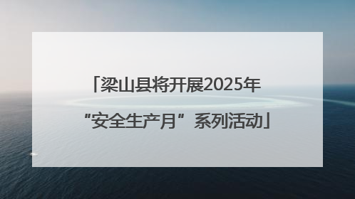 梁山县将开展2025年“安全生产月”系列活动