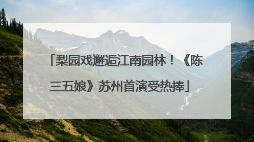 梨园戏邂逅江南园林！《陈三五娘》苏州首演受热捧