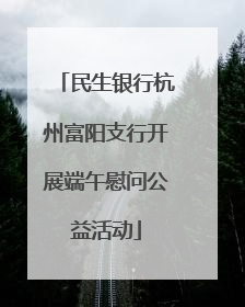 民生银行杭州富阳支行开展端午慰问公益活动