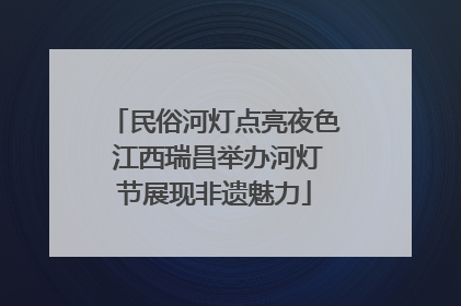 民俗河灯点亮夜色 江西瑞昌举办河灯节展现非遗魅力