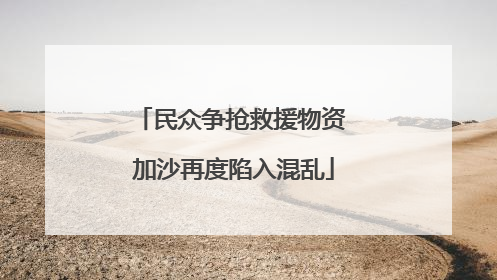 民众争抢救援物资 加沙再度陷入混乱
