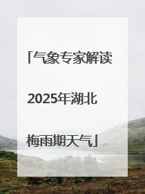 气象专家解读2025年湖北梅雨期天气