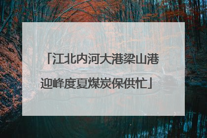 江北内河大港梁山港迎峰度夏煤炭保供忙