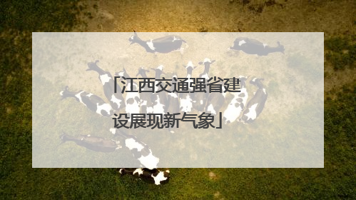 江西交通强省建设展现新气象