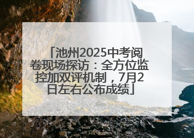 池州2025中考阅卷现场探访：全方位监控加双评机制，7月2日左右公布成绩