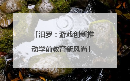 汨罗：游戏创新推动学前教育新风尚