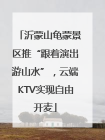 沂蒙山龟蒙景区推“跟着演出游山水”，云端KTV实现自由开麦