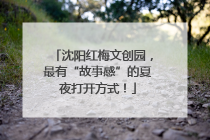 沈阳红梅文创园，最有“故事感”的夏夜打开方式！