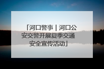 河口警事｜河口公安交警开展夏季交通安全宣传活动