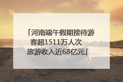 河南端午假期接待游客超1511万人次 旅游收入近68亿元