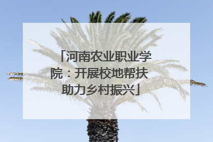 河南农业职业学院：开展校地帮扶 助力乡村振兴