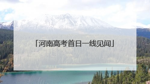 河南高考首日一线见闻