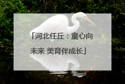 河北任丘：童心向未来 美育伴成长