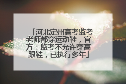 河北定州高考监考老师都穿运动鞋，官方：监考不允许穿高跟鞋，已执行多年