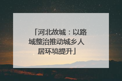 河北故城：以路域整治推动城乡人居环境提升