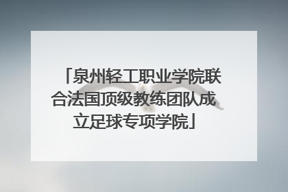 泉州轻工职业学院联合法国顶级教练团队成立足球专项学院