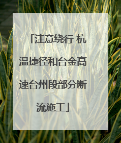 注意绕行 杭温捷径和台金高速台州段部分断流施工