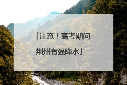 注意！高考期间荆州有强降水