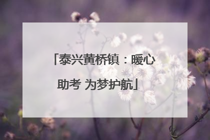 泰兴黄桥镇：暖心助考 为梦护航