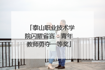 泰山职业技术学院闪耀省赛：青年教师勇夺一等奖