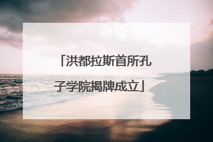 洪都拉斯首所孔子学院揭牌成立