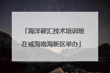 海洋碳汇技术培训班在威海南海新区举办