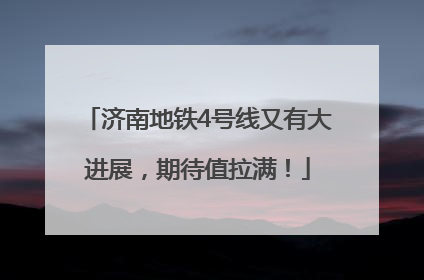 济南地铁4号线又有大进展，期待值拉满！