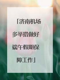 济南机场多举措做好端午假期保障工作