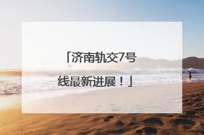 济南轨交7号线最新进展！