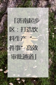 济南起步区：打造饮料生产“一件事”高效审批通道