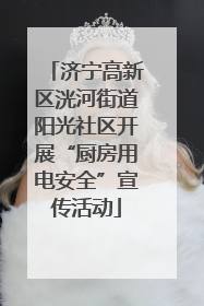 济宁高新区洸河街道阳光社区开展“厨房用电安全”宣传活动