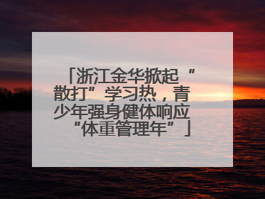 浙江金华掀起“散打”学习热，青少年强身健体响应“体重管理年”