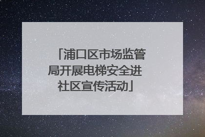 浦口区市场监管局开展电梯安全进社区宣传活动