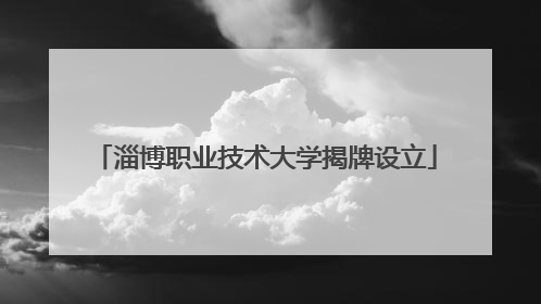 淄博职业技术大学揭牌设立