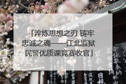 淬炼思想之刃 铸牢忠诚之魂——江北监狱民警优质课竞赛收官