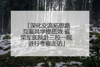 深化交流拓思路 互鉴共学提质效 省荣军医院赴三校一院进行考察走访