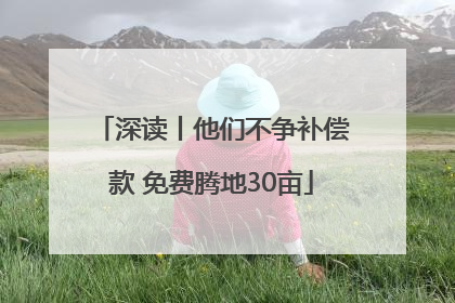 深读丨他们不争补偿款 免费腾地30亩