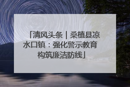 清风头条｜桑植县凉水口镇：强化警示教育 构筑廉洁防线