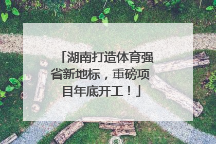 湖南打造体育强省新地标，重磅项目年底开工！