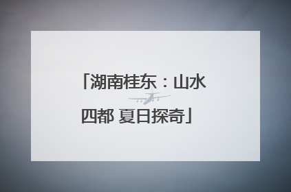 湖南桂东：山水四都 夏日探奇