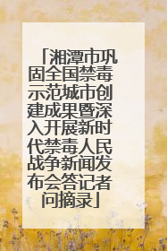 湘潭市巩固全国禁毒示范城市创建成果暨深入开展新时代禁毒人民战争新闻发布会答记者问摘录