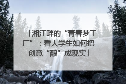 湘江畔的“青春梦工厂”：看大学生如何把创意“酿”成现实