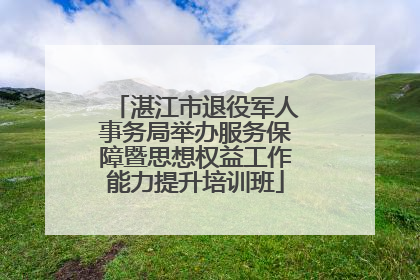 湛江市退役军人事务局举办服务保障暨思想权益工作能力提升培训班