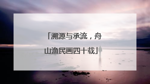 溯源与承流，舟山渔民画四十载