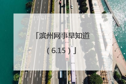 滨州网事早知道（6.15）