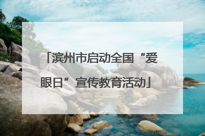 滨州市启动全国“爱眼日”宣传教育活动