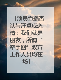 演员宣璐否认与汪卓成恋情：我们就是朋友，所谓“牵手图”双方工作人员均在场