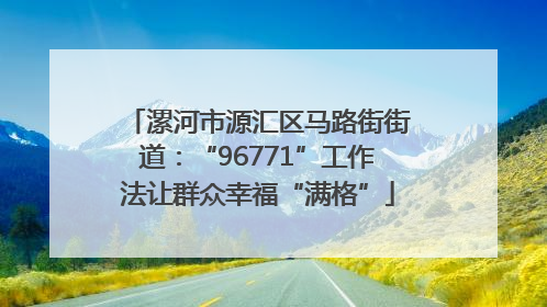 漯河市源汇区马路街街道：“96771”工作法让群众幸福“满格”